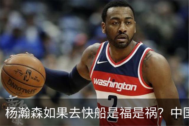 杨瀚森如果去快船是福是祸？中国球迷大赞双赢：3点原因直接起飞