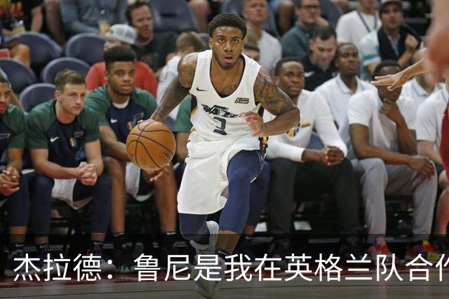 杰拉德：鲁尼是我在英格兰队合作过最出色的，他是怪兽级别的球员