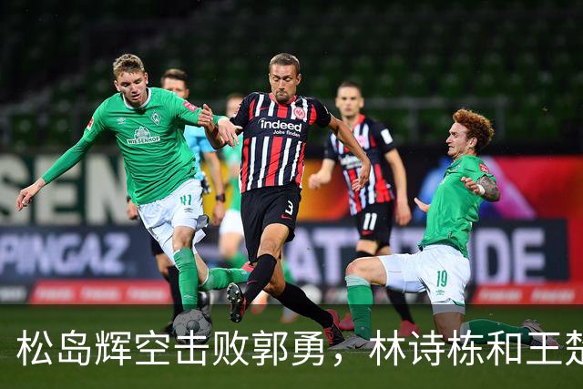 松岛辉空击败郭勇，林诗栋和王楚钦打进八强，张禹珍被淘汰
