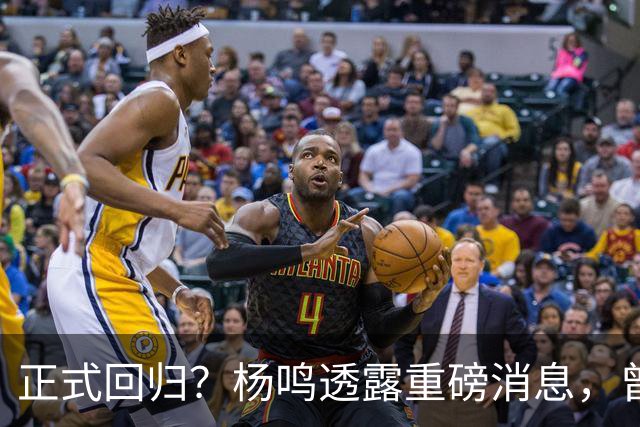 正式回归？杨鸣透露重磅消息，曾接近签约，辽宁广东潜在下家！