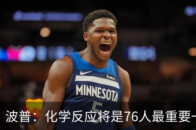 波普：化学反应将是76人最重要一环 我们天赋满满到处都是好手