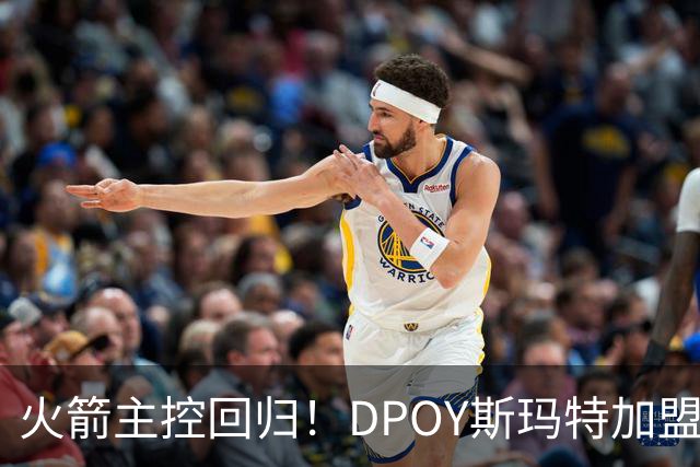 火箭主控回归！DPOY斯玛特加盟，这赛季的火箭有什么不一样？