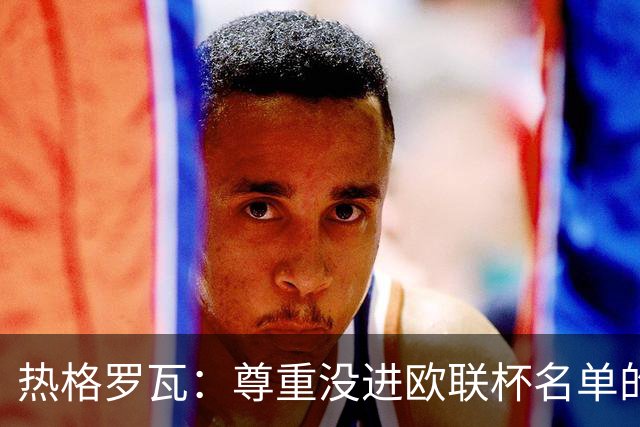 热格罗瓦：尊重没进欧联杯名单的决定，尤文始终比国米更好