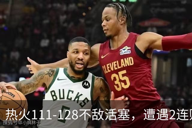 热火111-128不敌活塞，遭遇2连败，字母哥36分12板5助