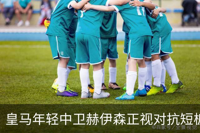 皇马年轻中卫赫伊森正视对抗短板，穆帅安排专项训练，助其成长