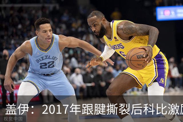 盖伊：2017年跟腱撕裂后科比激励我把伤疤当做荣誉勋章