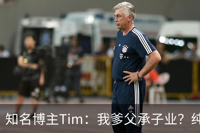 知名博主Tim：我爹父承子业？纯粹是误会啊；圆通速递总裁出任影视飓风董事长