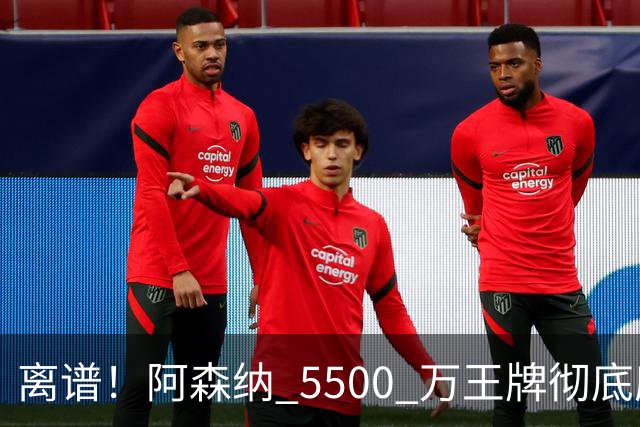 离谱！阿森纳 5500 万王牌彻底废了！全场梦游被球迷怒喷
