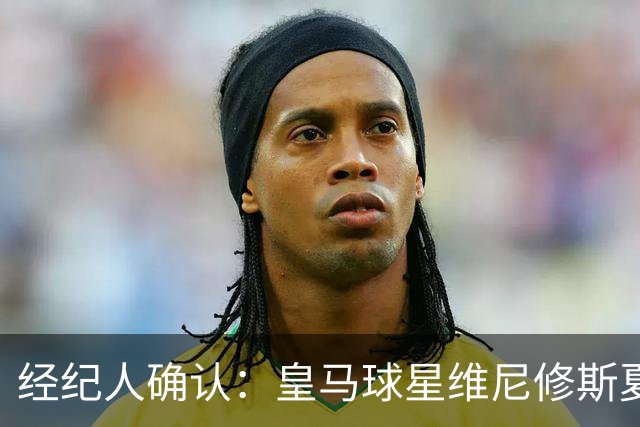 经纪人确认：皇马球星维尼修斯夏窗曾认真考虑阿森纳 1850 万镑年薪邀约
