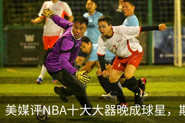 美媒评NBA十大大器晚成球星，斯科拉第9，白边第6，姚明昔日队友第1