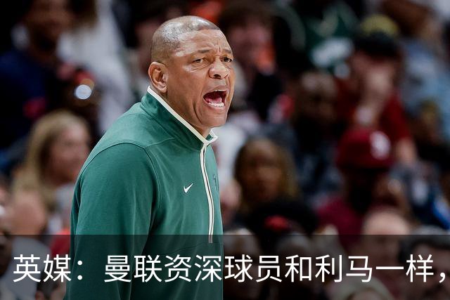 英媒：曼联资深球员和利马一样，对俱乐部高层感到不满
