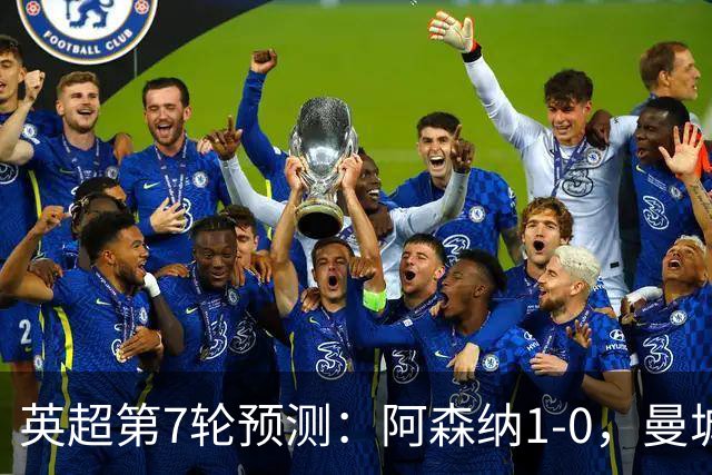 英超第7轮预测：阿森纳1-0，曼城3-1，切尔西1-1，利物浦1-1
