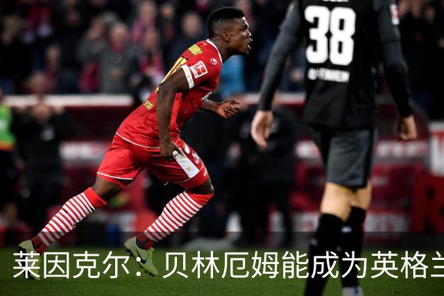 莱因克尔：贝林厄姆能成为英格兰最佳 基恩：有望成史上最佳之一