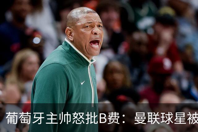 葡萄牙主帅怒批B费：曼联球星被迫踢不熟悉位置