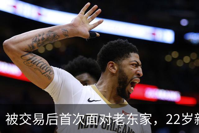 被交易后首次面对老东家，22岁新星只说了四个字