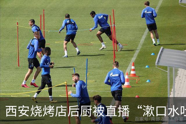 西安烧烤店后厨被直播“漱口水吐灶台”！这次曝光它的，正是商家自己装的“明厨亮灶”