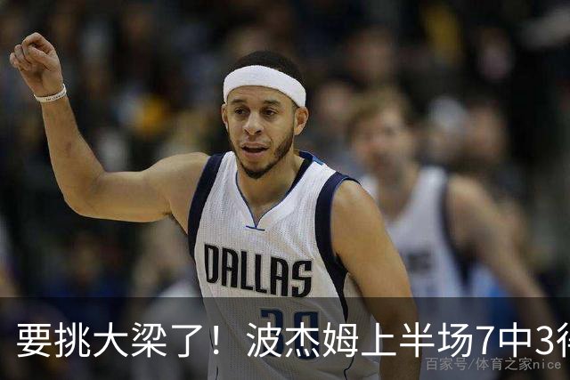 要挑大梁了！波杰姆上半场7中3得到10分2板1助1断 三分4中2