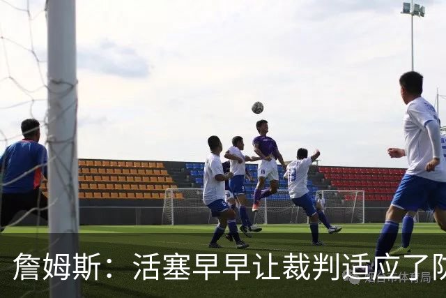 詹姆斯：活塞早早让裁判适应了防守尺度，我们得学会应对