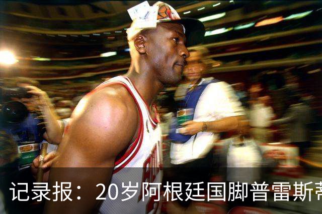 记录报：20岁阿根廷国脚普雷斯蒂安尼转投门德斯经纪公司旗下