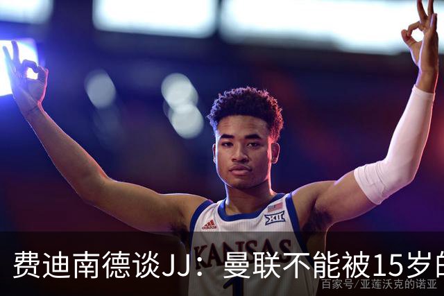 费迪南德谈JJ：曼联不能被15岁的小孩欺负，无论他有多出色