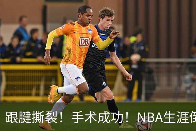 跟腱撕裂！手术成功！NBA生涯倒计时