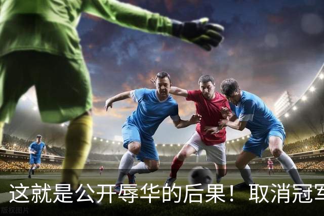这就是公开辱华的后果！取消冠军头衔只是开始，职业生涯也全毁了