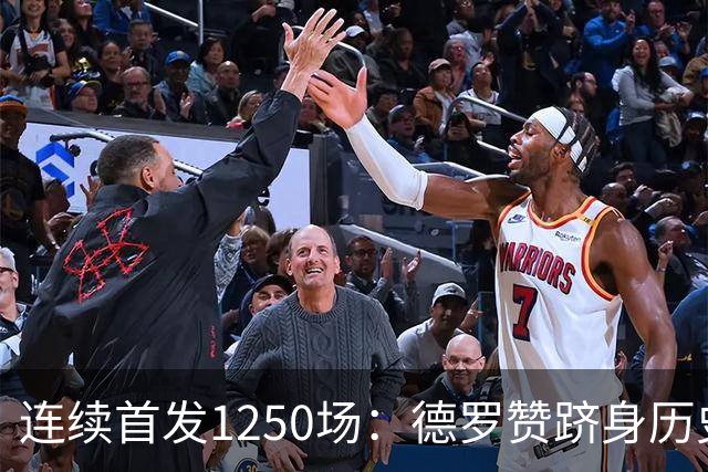 连续首发1250场：德罗赞跻身历史第八，詹姆斯第六