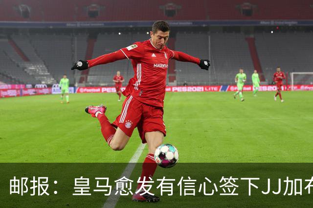 邮报：皇马愈发有信心签下JJ加布里埃尔，巴萨表态无意但私下愿争