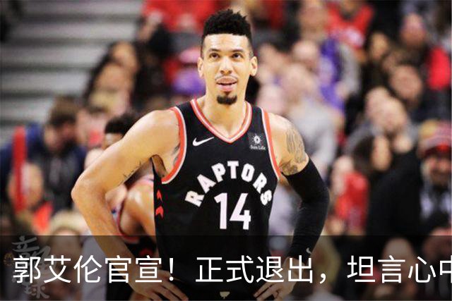 郭艾伦官宣！正式退出，坦言心中遗憾，2个赛季仅打19场！