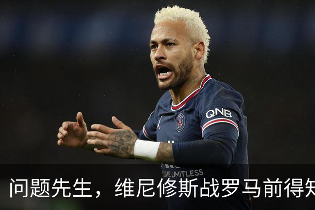 问题先生，维尼修斯战罗马前得知被禁赛，表现不佳+不满被换