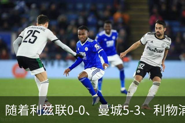 随着利兹联0-0、曼城5-3、利物浦1-0，英超最新积分榜出炉