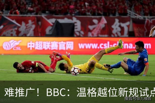 难推广！BBC：温格越位新规试点1年褒贬不一，进球增加但防线后移