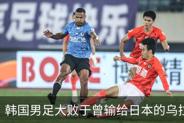 韩国男足大败于曾输给日本的乌拉圭，韩媒震动：4万名观众面前完败