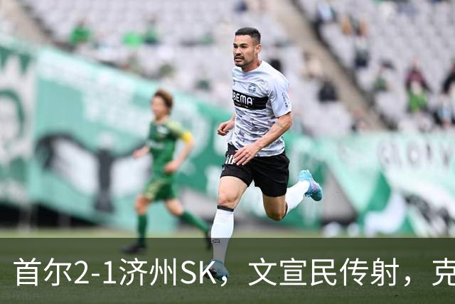 首尔2-1济州SK，文宣民传射，克里马拉破门，李建喜精彩倒钩