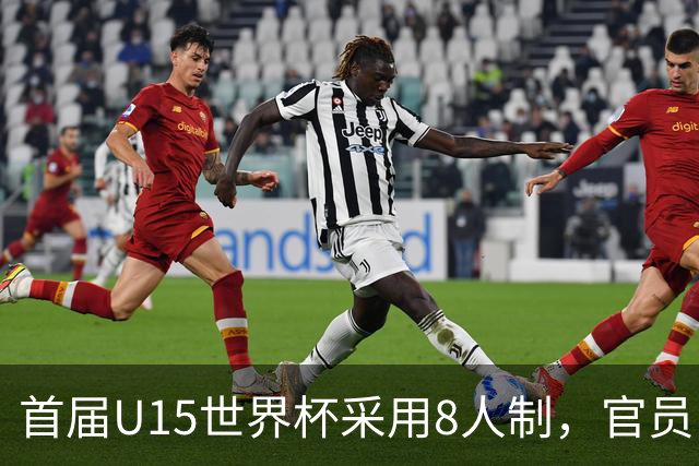 首届U15世界杯采用8人制，官员：这样节奏快，让竞争更均衡