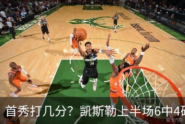 首秀打几分？凯斯勒上半场6中4砍下11+9填满数据栏 正负值+15