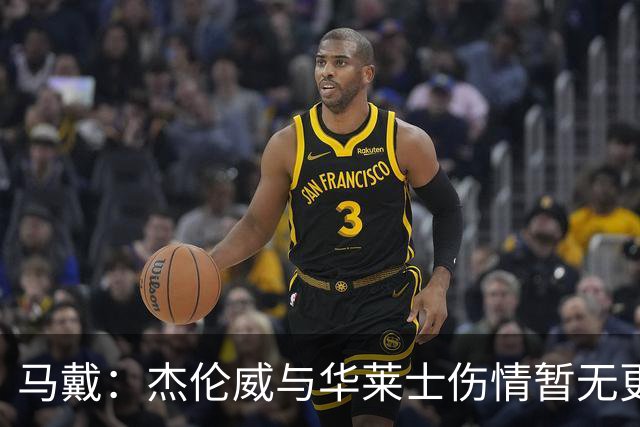 马戴：杰伦威与华莱士伤情暂无更新，明早全队集合再定