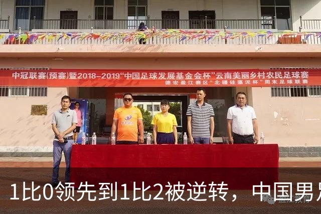 1比0领先到1比2被逆转，中国男足时隔40年破门仍无缘决赛