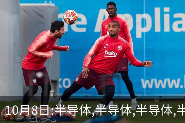 10月8日:半导体,半导体,半导体,半导体,半导体重要的事情说五遍