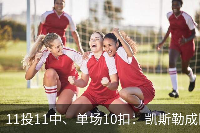 11投11中、单场10扣：凯斯勒成队史奥尼尔后首人