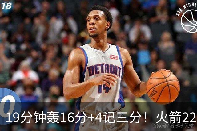 19分钟轰16分+4记三分！火箭22岁射手全面进化，3大优势争第六人