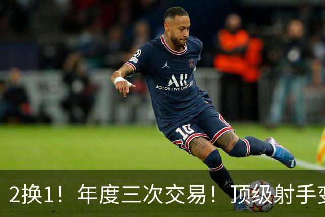2换1！年度三次交易！顶级射手变流浪汉