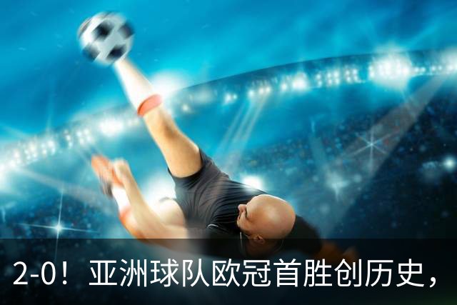 2-0！亚洲球队欧冠首胜创历史，建队仅9年，全队身价才1900万欧