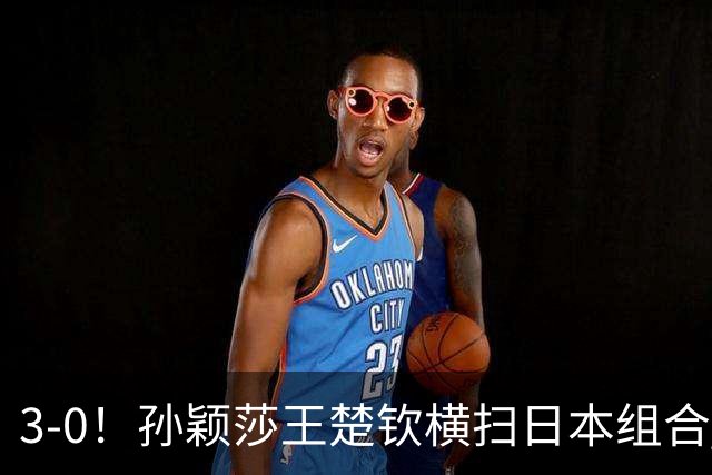3-0！孙颖莎王楚钦横扫日本组合 晋级混双四强 松岛辉空4金梦碎
