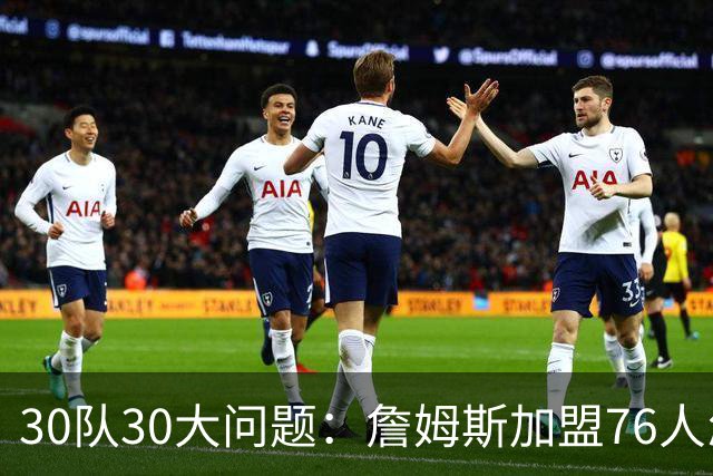 30队30大问题：詹姆斯加盟76人怎样磨合？范弗利特是火箭的答案？