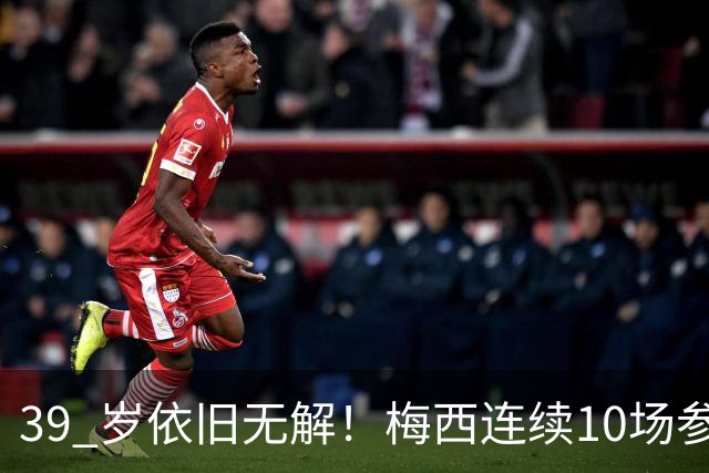 39 岁依旧无解！梅西连续10场参与进球，生涯狂飙931球