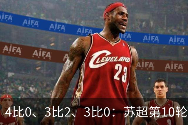 4比0、3比2、3比0：苏超第10轮三场大比分夜