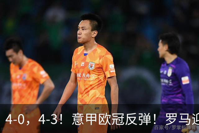 4-0，4-3！意甲欧冠反弹！罗马迎首胜，阿莱格里，赢下帅位保卫战