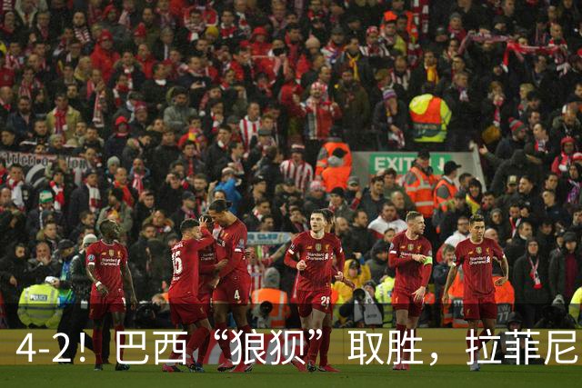 4-2！巴西“狼狈”取胜，拉菲尼亚遭遇“玄学”，巴萨“很受伤”