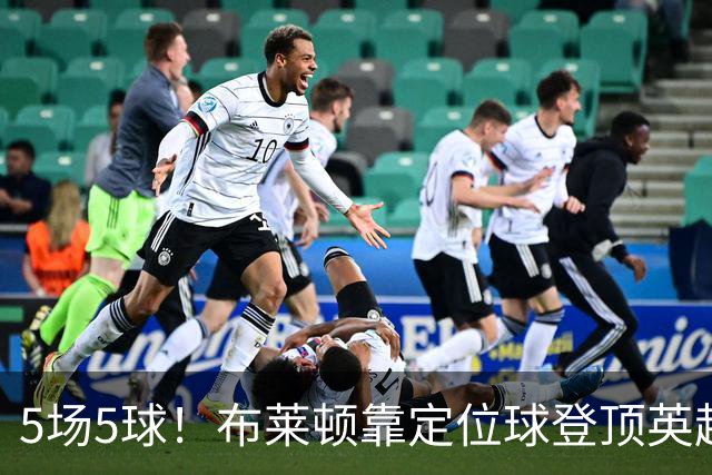 5场5球！布莱顿靠定位球登顶英超，3比0赢阿森纳只是最新一例